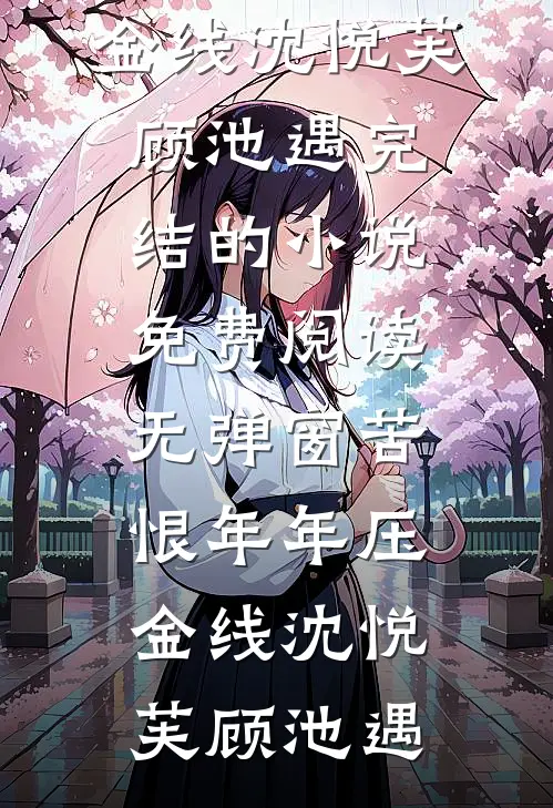 苦恨年年压金线沈悦芙顾池遇完结的小说_免费阅读无弹窗苦恨年年压金线(沈悦芙顾池遇)