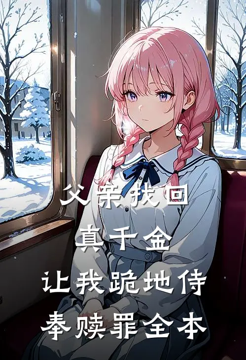 父亲找回真千金,让我跪地侍奉赎罪全本免费阅读