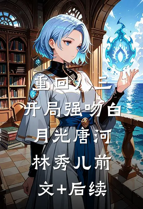 重回八三：开局强吻白月光唐河林秀儿前文+后续