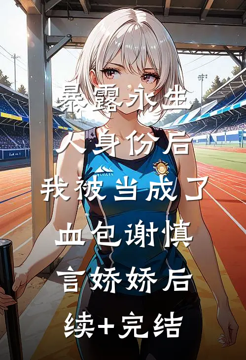 暴露永生人身份后，我被当成了血包谢慎言娇娇后续+完结