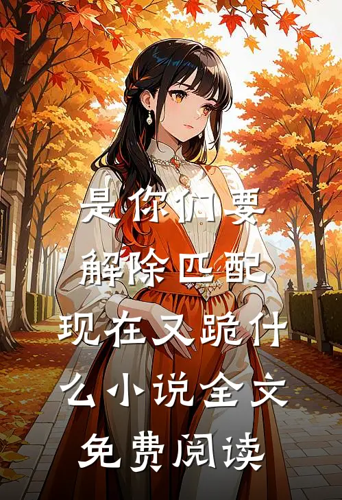 是你们要解除匹配，现在又跪什么小说全文免费阅读