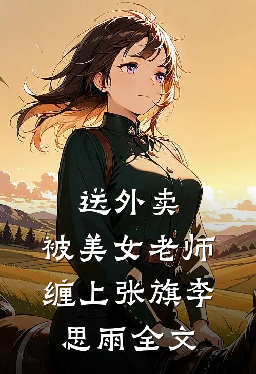 送外卖，被美女老师缠上张旗李思雨全文