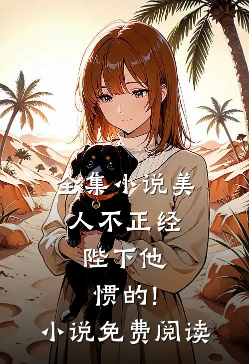 全集小说美人不正经,陛下他惯的!小说免费阅读