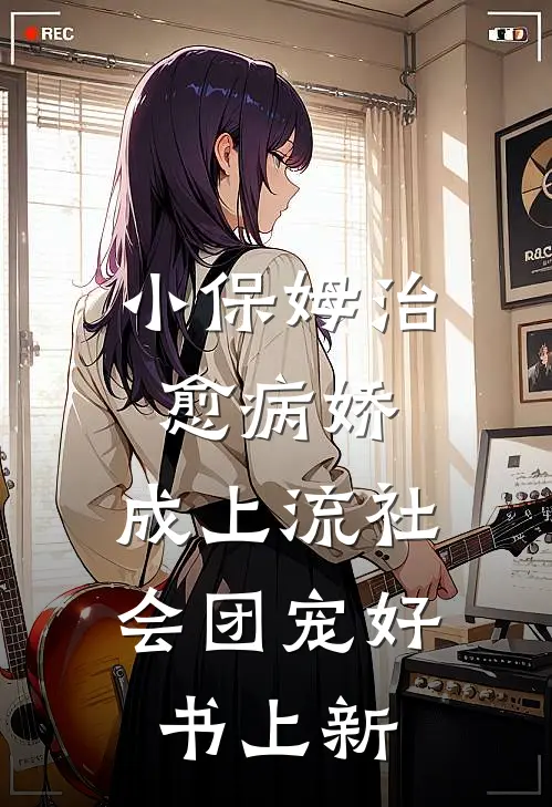 小保姆治愈病娇,成上流社会团宠好书上新