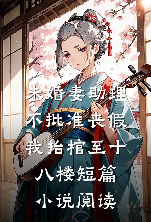 未婚妻助理不批准丧假，我抬棺至十八楼短篇小说阅读