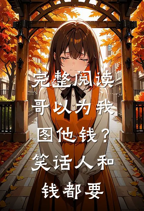 完整阅读哥以为我图他钱？笑话，人和钱都要
