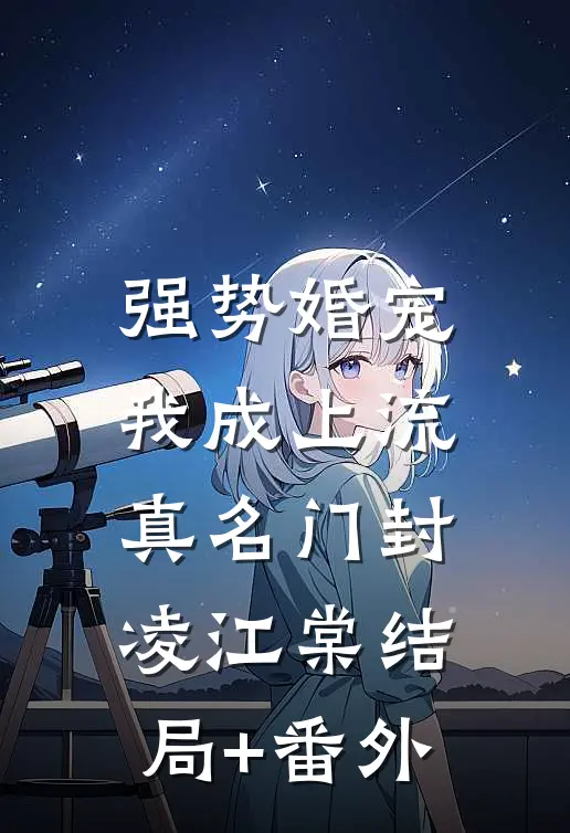 强势婚宠，我成上流真名门封凌江棠结局+番外