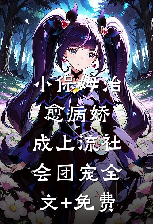 小保姆治愈病娇，成上流社会团宠全文+免费