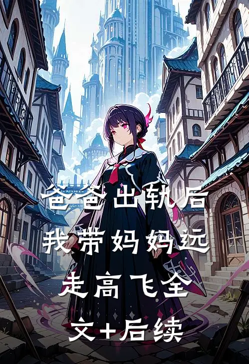 爸爸出轨后，我带妈妈远走高飞全文+后续