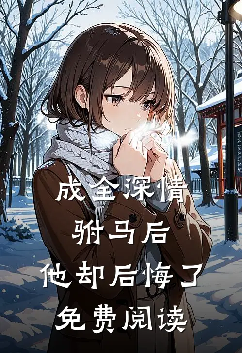 成全深情驸马后,他却后悔了免费阅读