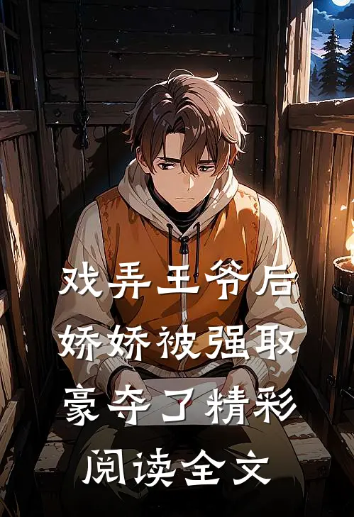 戏弄王爷后，娇娇被强取豪夺了精彩阅读全文