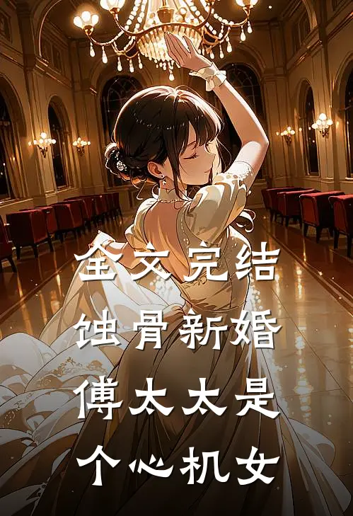 全文完结蚀骨新婚：傅太太是个心机女
