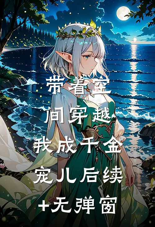 带着空间穿越，我成千金宠儿后续+无弹窗