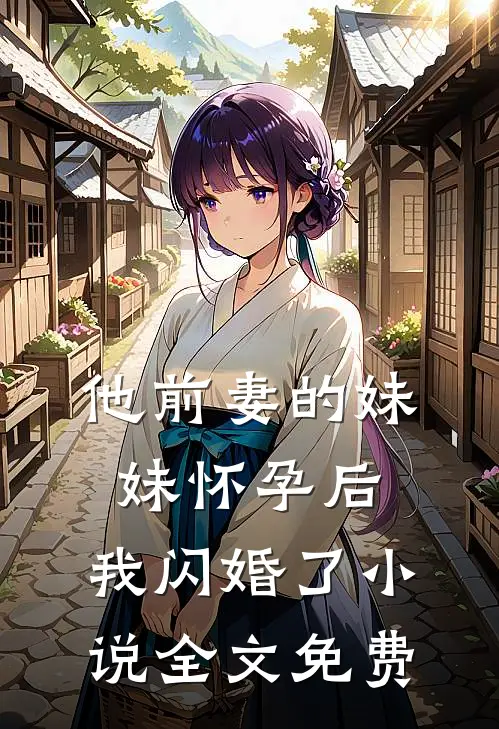 他前妻的妹妹怀孕后，我闪婚了小说全文免费