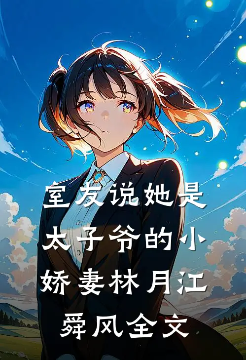 室友说她是太子爷的小娇妻林月江舜风全文