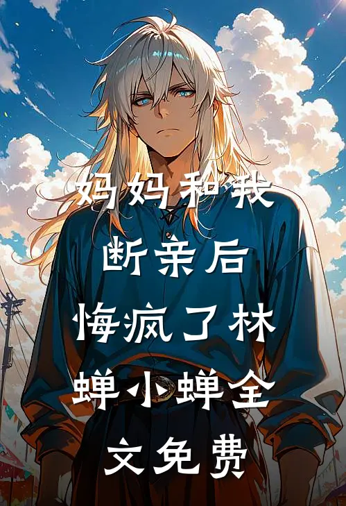 妈妈和我断亲后，悔疯了林蝉小蝉全文免费