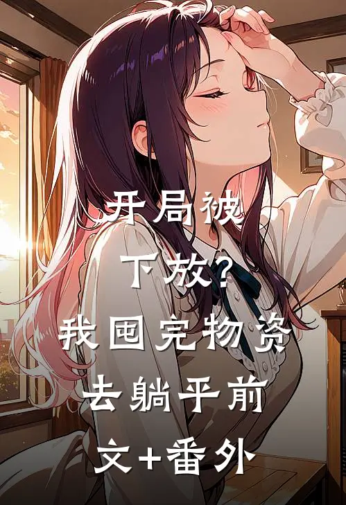 开局被下放？我囤完物资去躺平前文+番外