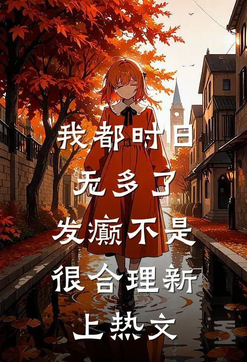 我都时日无多了，发癫不是很合理新上热文