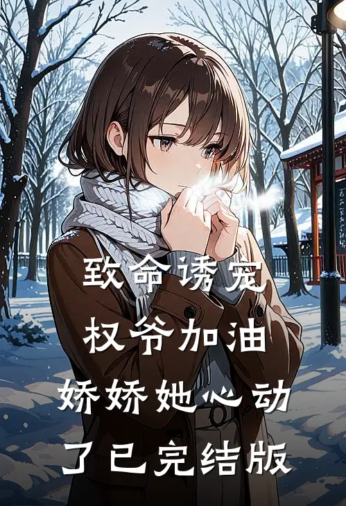 致命诱宠：权爷加油，娇娇她心动了已完结版