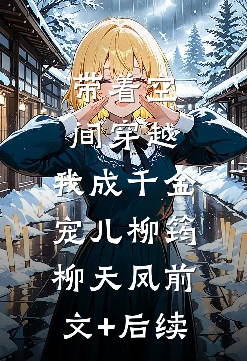 带着空间穿越，我成千金宠儿柳筠柳天凤前文+后续