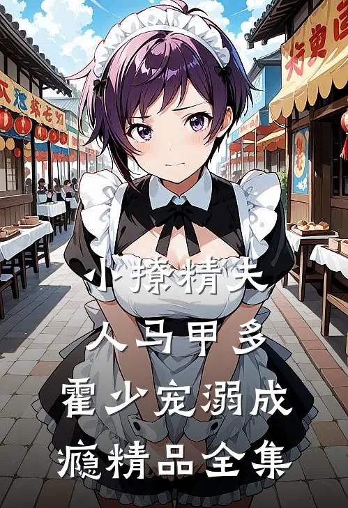 小撩精夫人马甲多，霍少宠溺成瘾精品全集