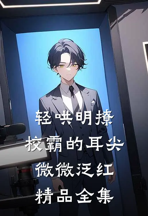 轻哄明撩：校霸的耳尖微微泛红精品全集