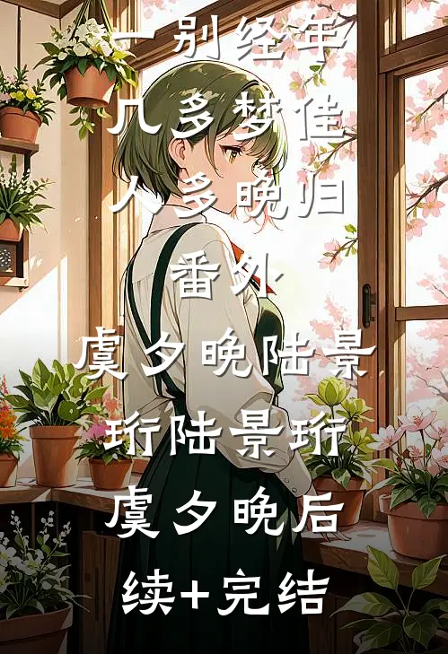 一别经年几多梦佳人多晚归： 番外,虞夕晚陆景珩陆景珩虞夕晚后续+完结
