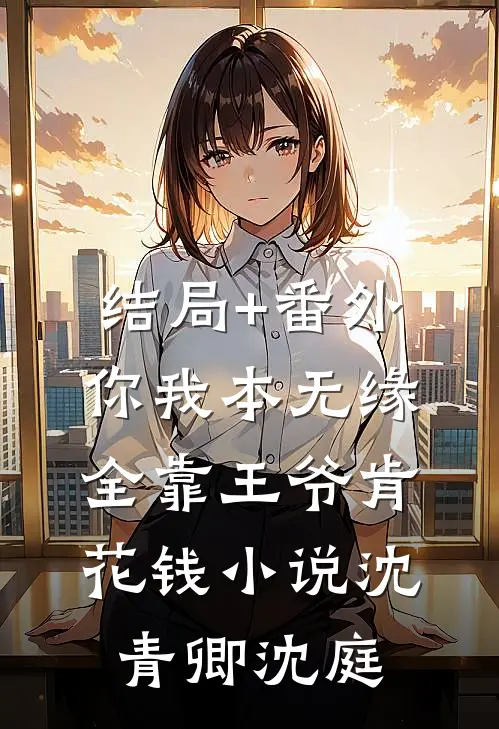结局+番外你我本无缘，全靠王爷肯花钱小说沈青卿沈庭