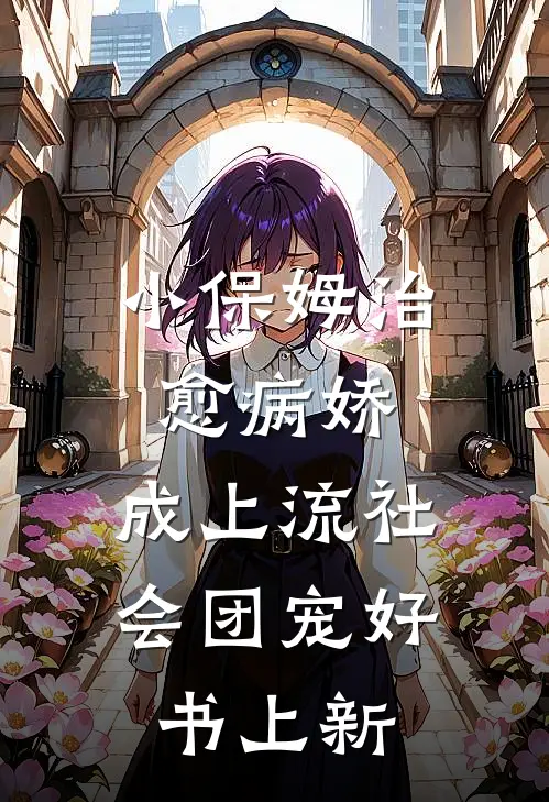 小保姆治愈病娇,成上流社会团宠好书上新