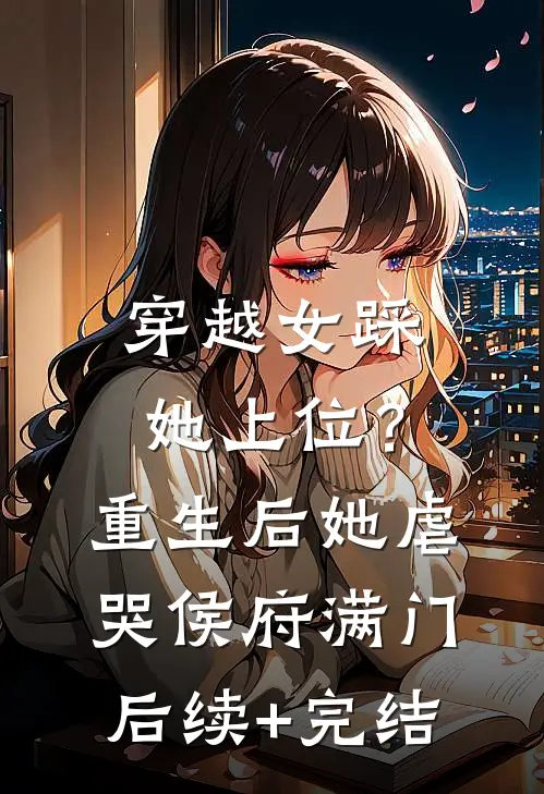 穿越女踩她上位？重生后她虐哭侯府满门后续+完结