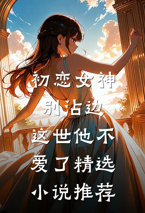 初恋女神别沾边，这世他不爱了精选小说推荐