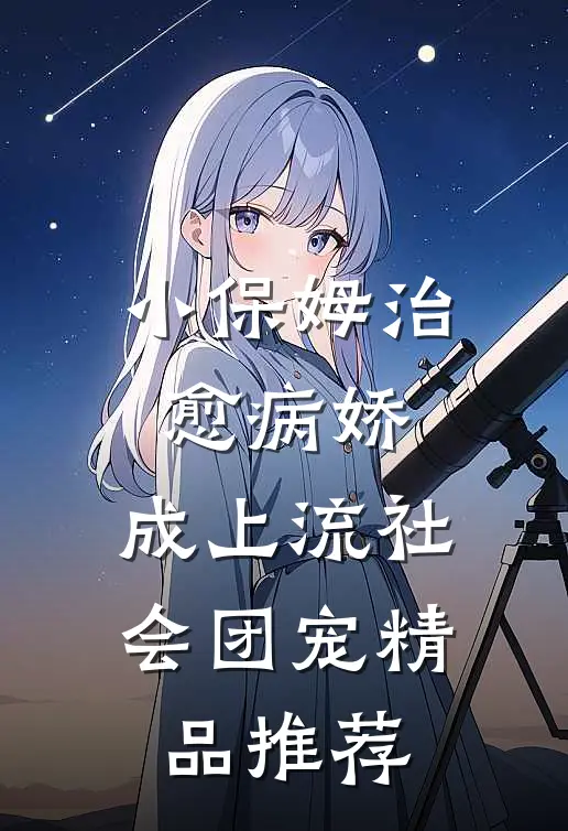 小保姆治愈病娇，成上流社会团宠精品推荐