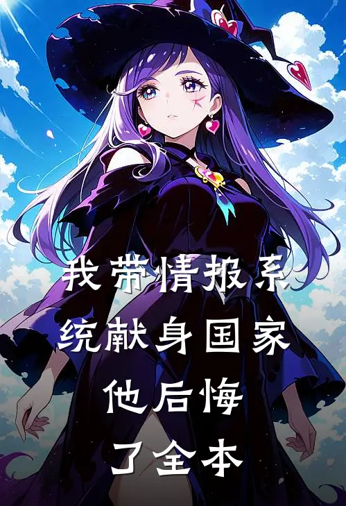 我带情报系统献身国家，他后悔了全本