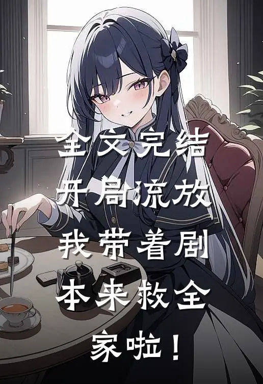 全文完结开局流放：我带着剧本来救全家啦！