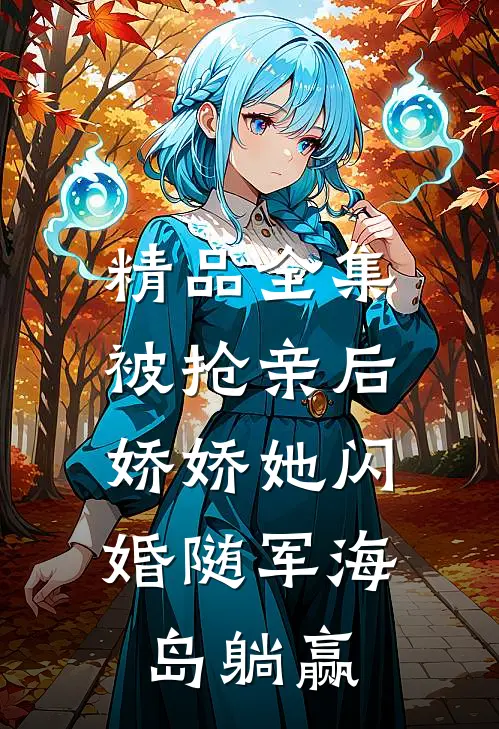 精品全集被抢亲后，娇娇她闪婚随军海岛躺赢