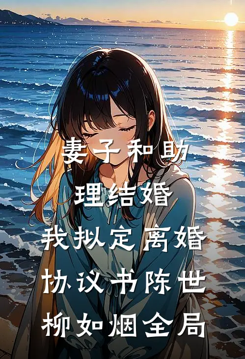 妻子和助理结婚，我拟定离婚协议书陈世柳如烟全局