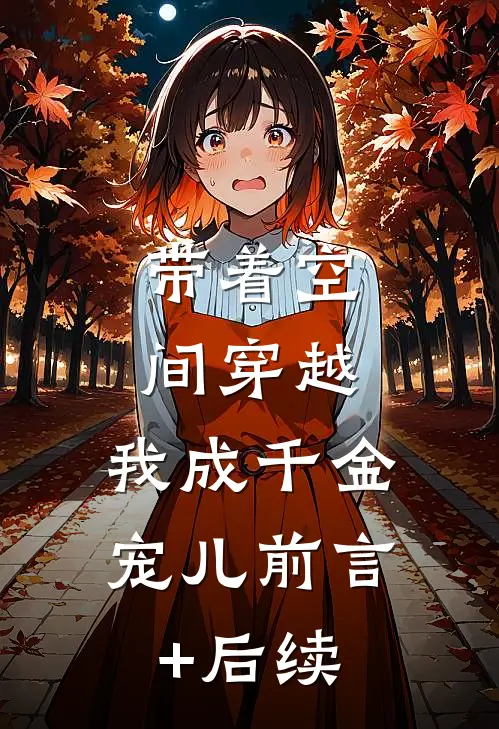 带着空间穿越，我成千金宠儿前言+后续