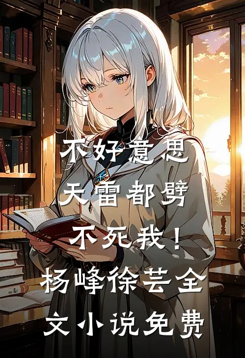 不好意思，天雷都劈不死我！杨峰徐芸全文小说免费