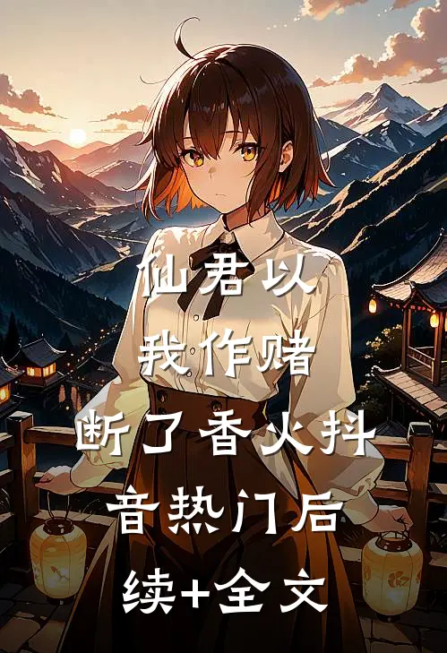 仙君以我作赌，断了香火抖音热门后续+全文