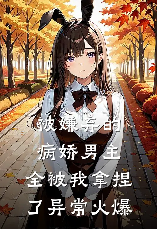 被嫌弃的病娇男主，全被我拿捏了异常火爆