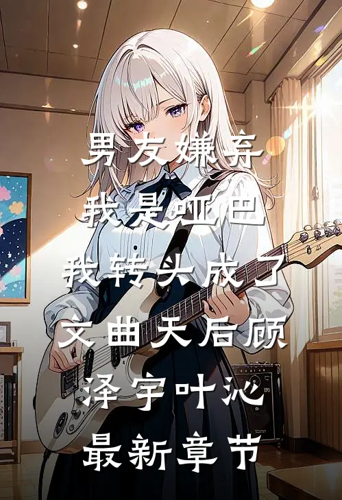 男友嫌弃我是哑巴，我转头成了文曲天后顾泽宇叶沁最新章节