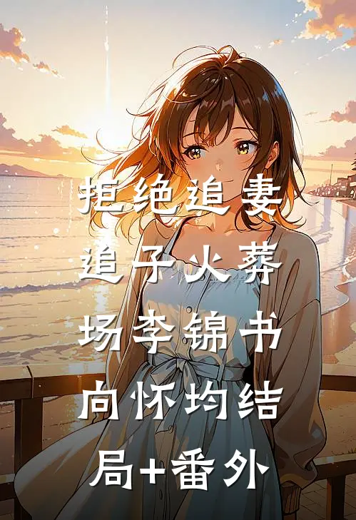 拒绝追妻、追子火葬场李锦书向怀均结局+番外
