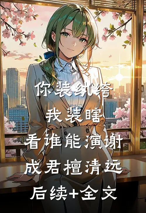 你装纨绔，我装瞎，看谁能演谢成君檀清远后续+全文