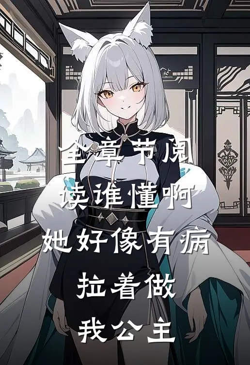 全章节阅读谁懂啊，她好像有病，拉着做我公主