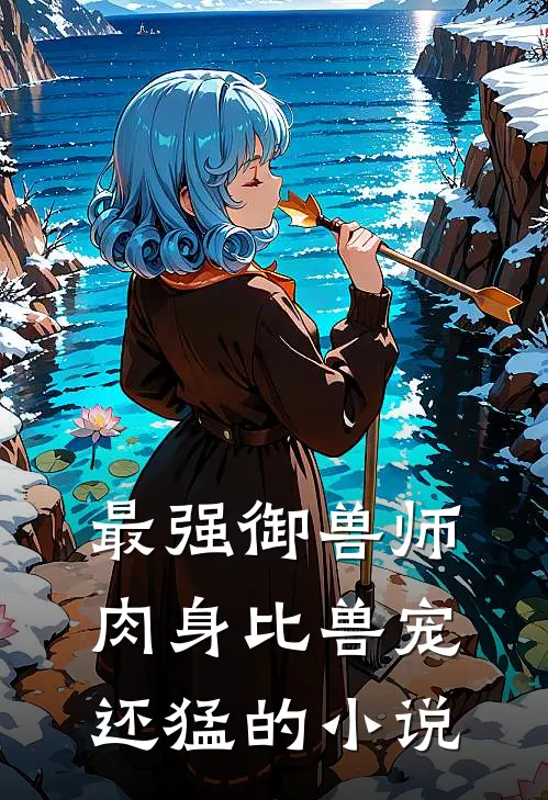 最强御兽师肉身比兽宠还猛的