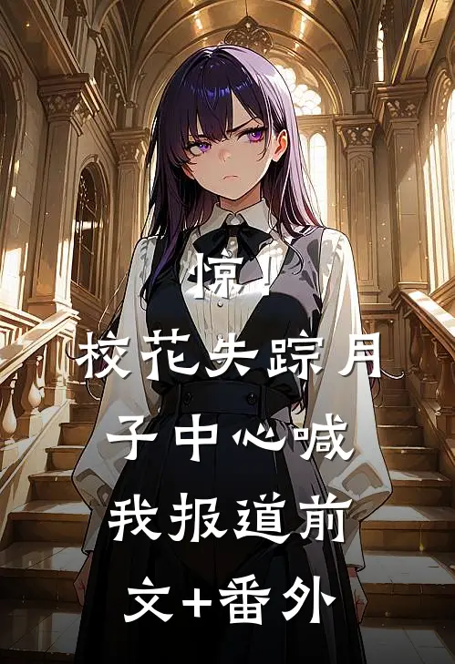 惊！校花失踪，月子中心喊我报道前文+番外