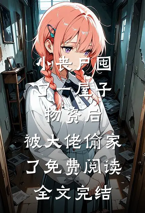 小丧尸囤了一屋子物资后,被大佬偷家了免费阅读全文完结