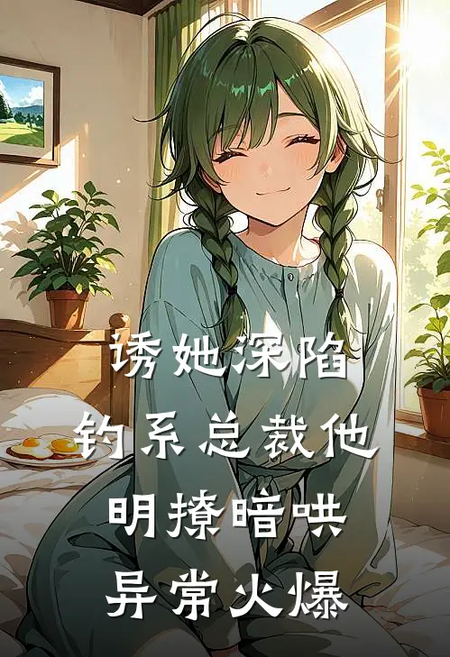 诱她深陷，钓系总裁他明撩暗哄异常火爆