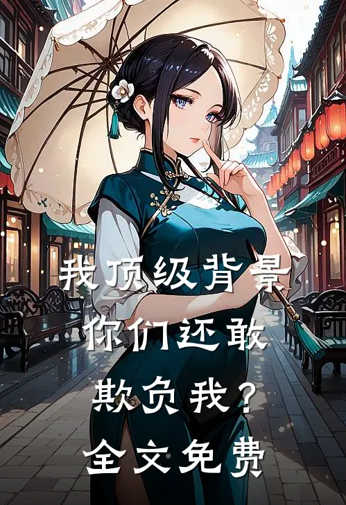 我顶级背景，你们还敢欺负我？全文免费