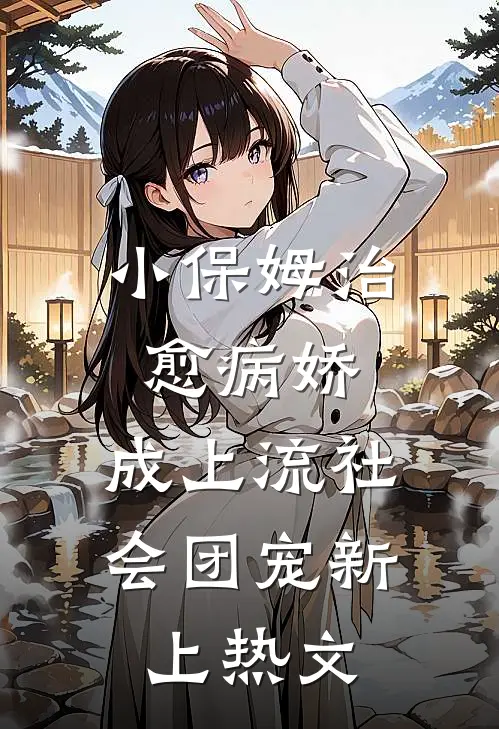 小保姆治愈病娇，成上流社会团宠新上热文